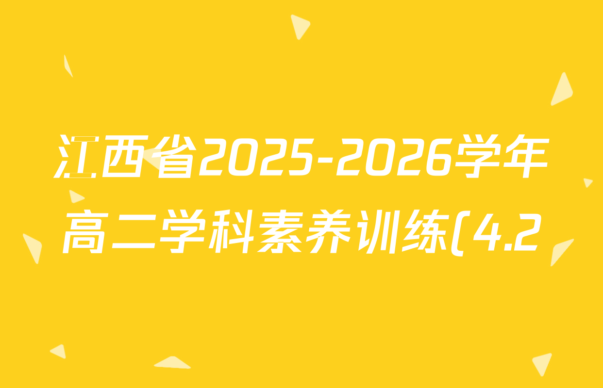 江西省2025-2026学年高二学科素养训练(4.2)试卷及答案汇总(9科全) 江西省2025-2026学年高二学科素养训练(4.2)试卷及答案汇总(9科全)