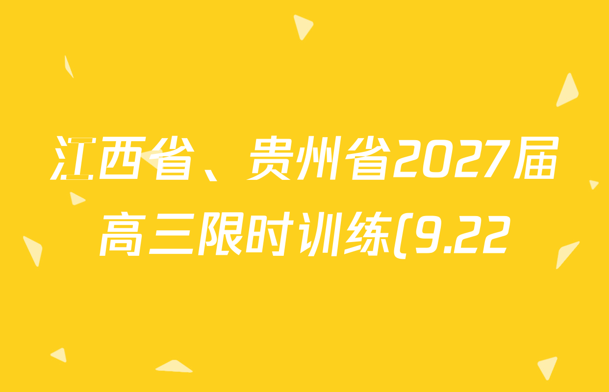 江西省、贵州省2027届高三限时训练(9.22)各科试题及答案(含历史 物理 地理等) 江西省、贵州省2027届高三限时训练(9.22)各科试题及答案(含历史 物理 地理等)