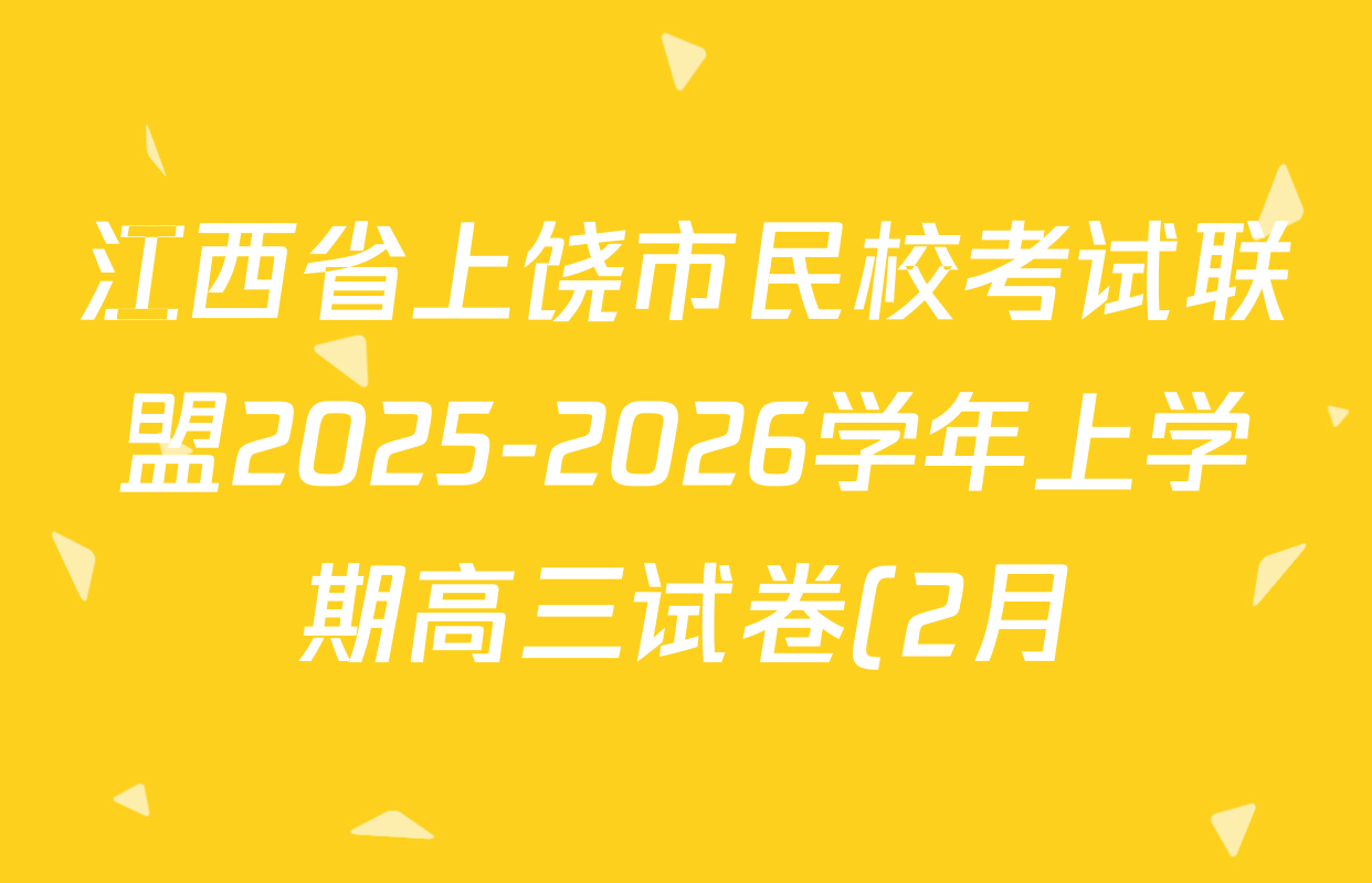 江西省上饶市民校考试联盟2025-2026学年上学期高三试卷(2月)各科答案及试卷(含化学 地理 物理等9份)