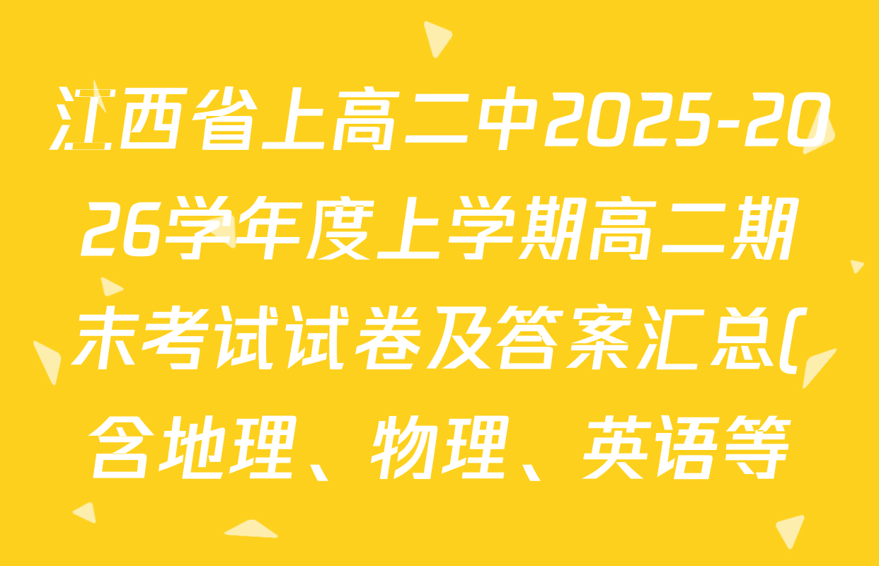 江西省上高二中2025-2026学年度上学期高二期末考试试卷及答案汇总(含地理、物理、英语等) 江西省上高二中2025-2026学年度上学期高二期末考试试卷及答案汇总(含地理、物理、英语等)