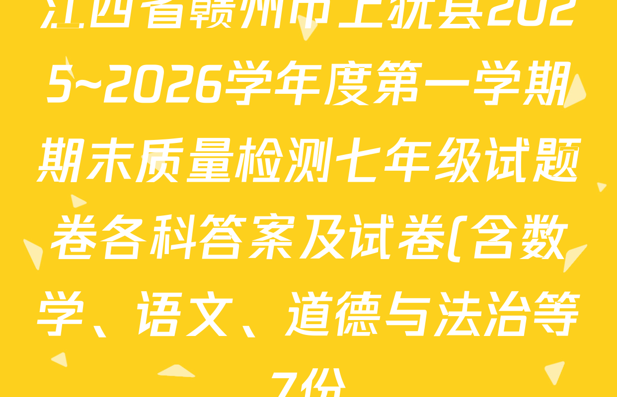 江西省赣州市上犹县2025~2026学年度第一学期期末质量检测七年级试题卷各科答案及试卷(含数学、语文、道德与法治等7份) 江西省赣州市上犹县2025~2026学年度第一学期期末质量检测七年级试题卷各科答案及试卷(含数学、语文、道德与法治等7份)