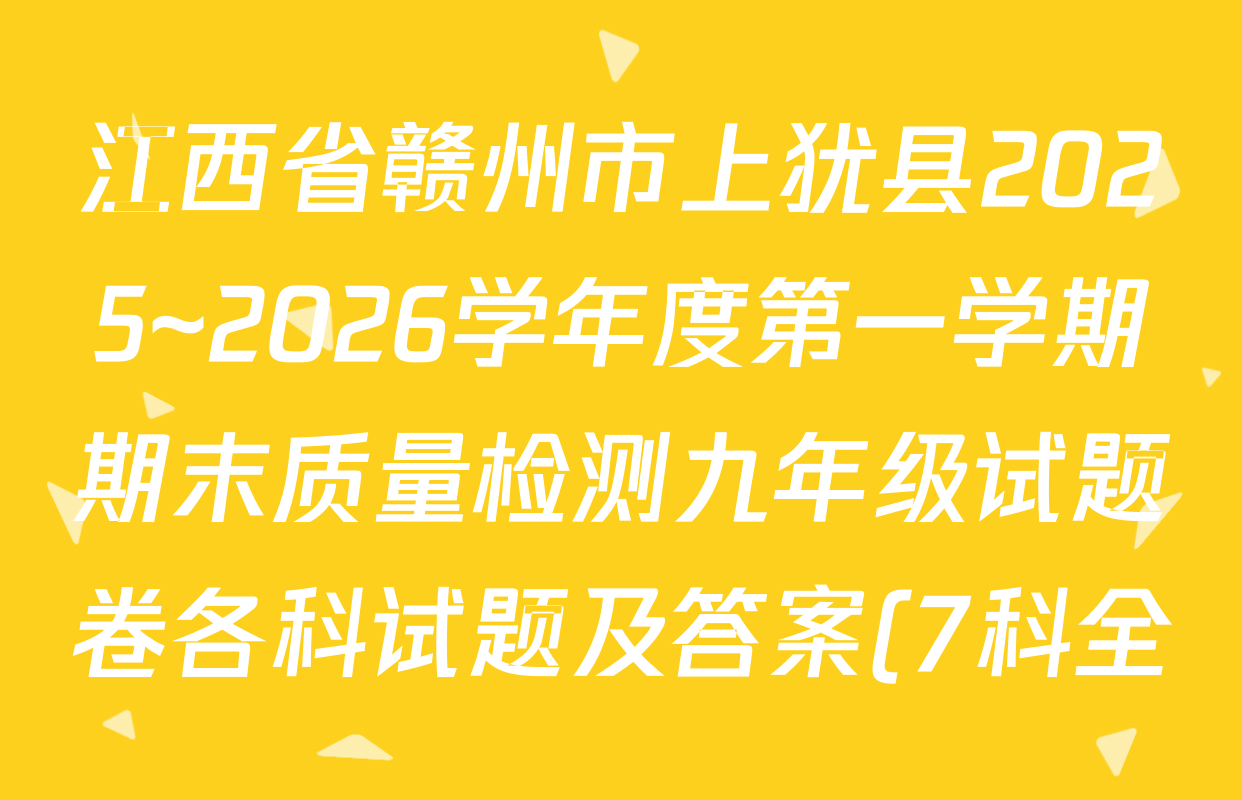 江西省赣州市上犹县2025~2026学年度第一学期期末质量检测九年级试题卷各科试题及答案(7科全) 江西省赣州市上犹县2025~2026学年度第一学期期末质量检测九年级试题卷各科试题及答案(7科全)
