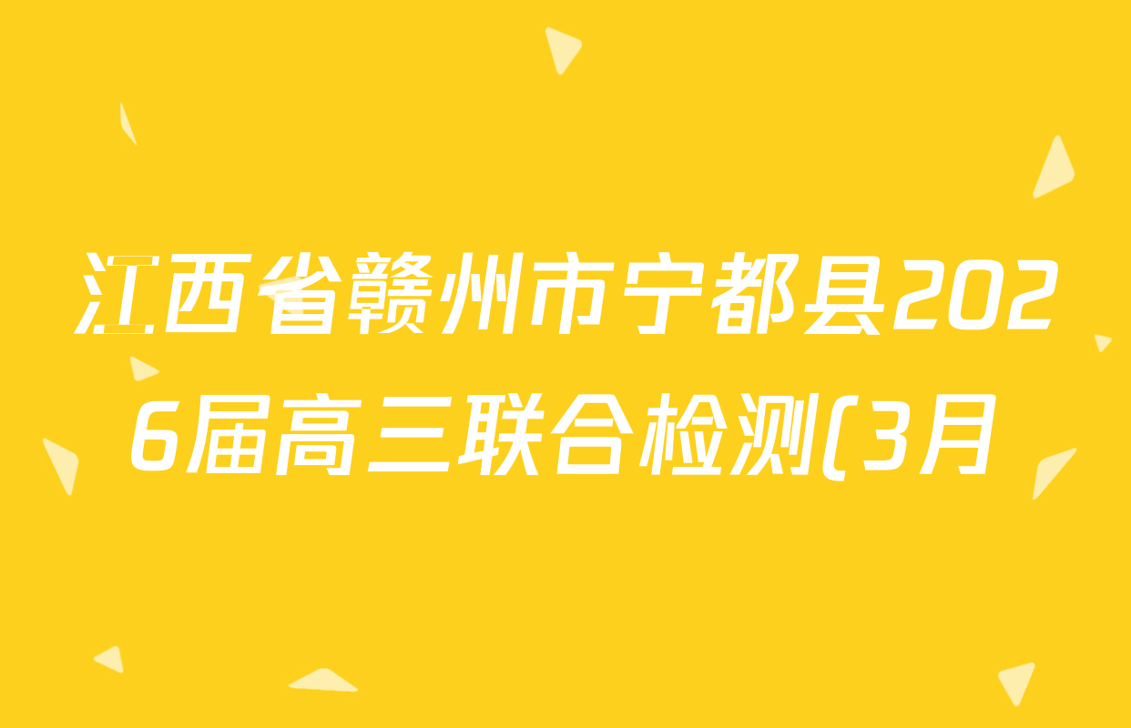 江西省赣州市宁都县2026届高三联合检测(3月)试卷及答案汇总(含地理、语文、政治等) 江西省赣州市宁都县2026届高三联合检测(3月)试卷及答案汇总(含地理、语文、政治等)