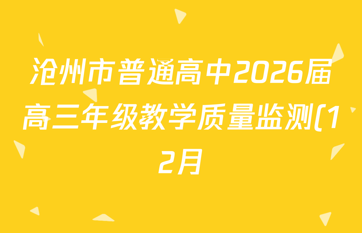 沧州市普通高中2026届高三年级教学质量监测(12月)试卷及答案汇总(含生物 化学 历史等) 沧州市普通高中2026届高三年级教学质量监测(12月)试卷及答案汇总(含生物 化学 历史等)