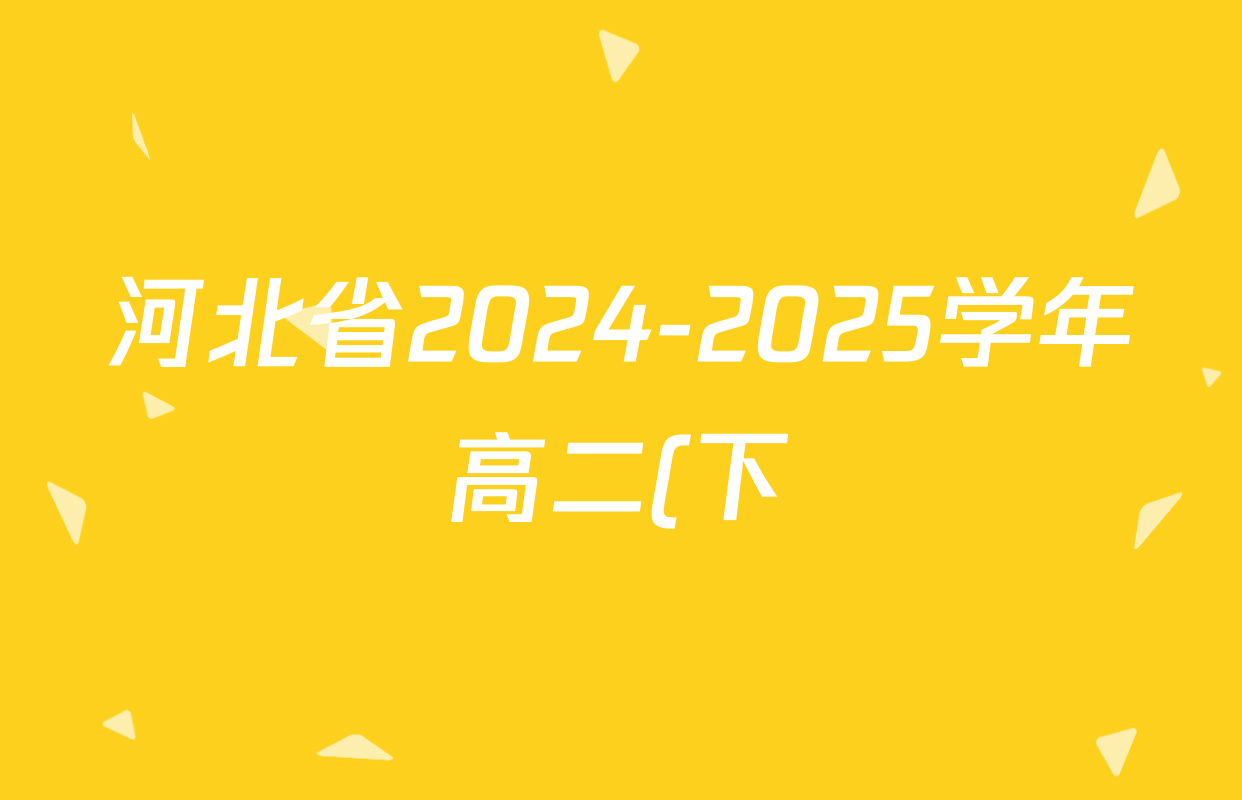 河北省2024-2025学年高二(下)质检联盟第一次月考各科答案及试卷(已更新历史、数学、地理等9份) 河北省2024-2025学年高二(下)质检联盟第一次月考各科答案及试卷(已更新历史、数学、地理等9份)