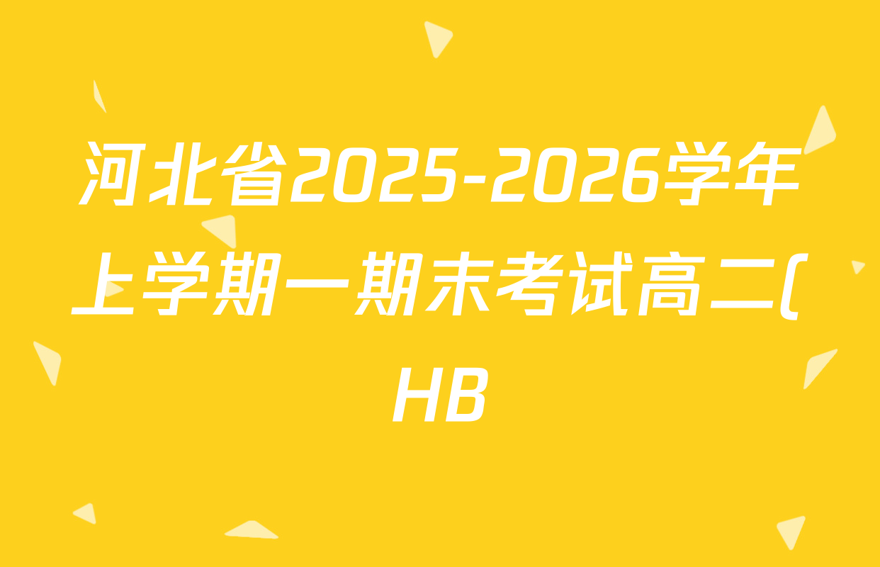 河北省2025-2026学年上学期一期末考试高二(HB)各科试题及答案(含语文 数学 化学等) 河北省2025-2026学年上学期一期末考试高二(HB)各科试题及答案(含语文 数学 化学等)