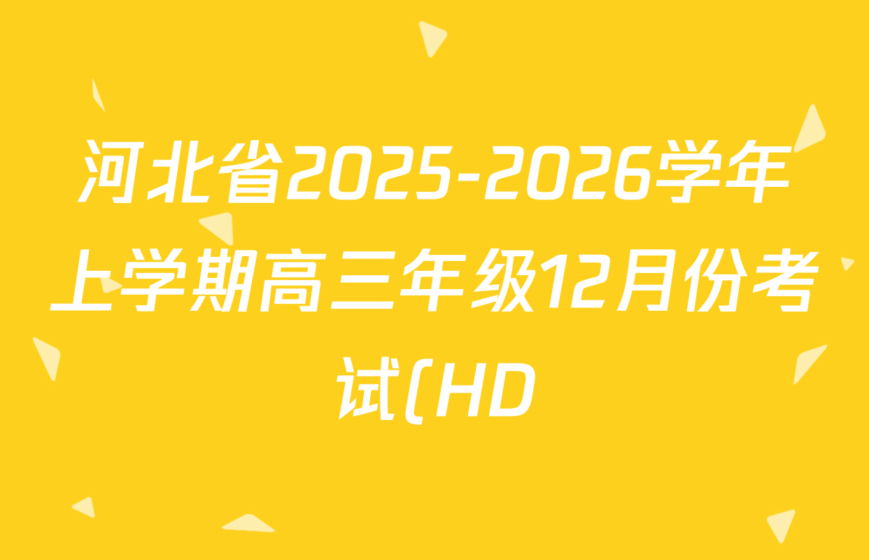 河北省2025-2026学年上学期高三年级12月份考试(HD)各科试题及答案(已更新化学、生物、物理等9份) 河北省2025-2026学年上学期高三年级12月份考试(HD)各科试题及答案(已更新化学、生物、物理等9份)