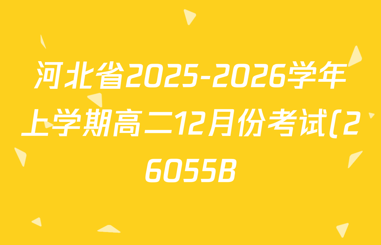 河北省2025-2026学年上学期高二12月份考试(26055B)各科答案及试卷(含政治、化学、历史等9份) 河北省2025-2026学年上学期高二12月份考试(26055B)各科答案及试卷(含政治、化学、历史等9份)