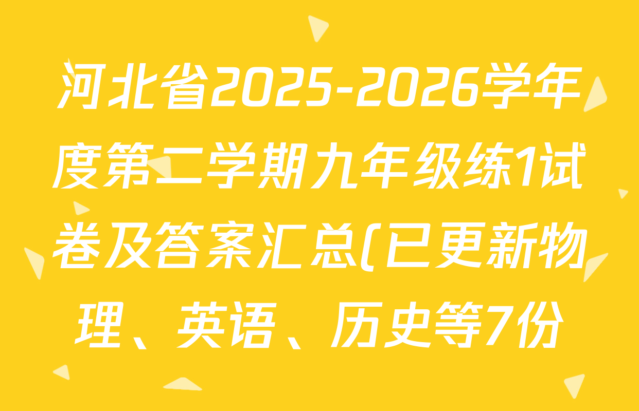 河北省2025-2026学年度第二学期九年级练1试卷及答案汇总(已更新物理、英语、历史等7份) 河北省2025-2026学年度第二学期九年级练1试卷及答案汇总(已更新物理、英语、历史等7份)