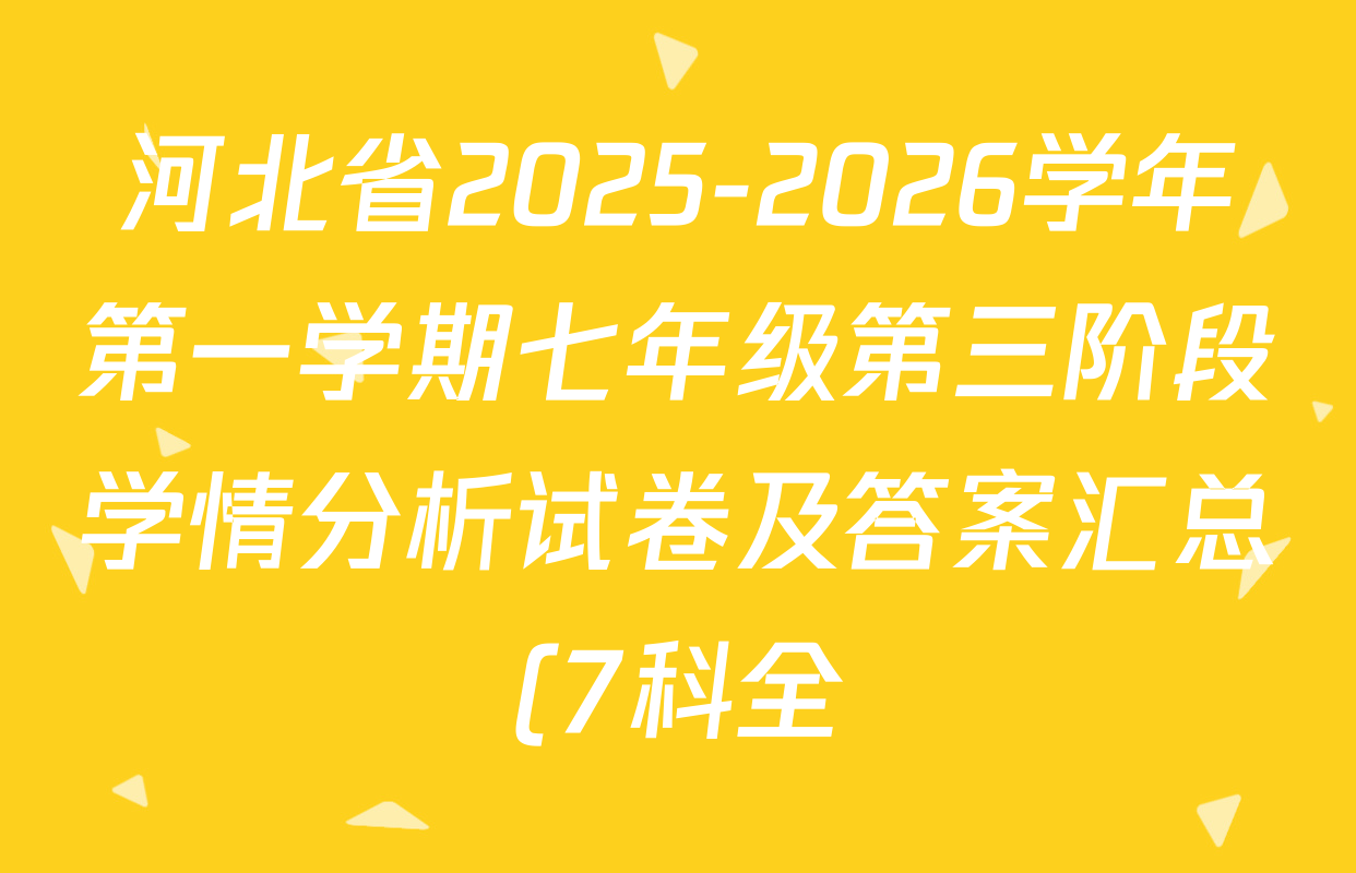 河北省2025-2026学年第一学期七年级第三阶段学情分析试卷及答案汇总(7科全) 河北省2025-2026学年第一学期七年级第三阶段学情分析试卷及答案汇总(7科全)