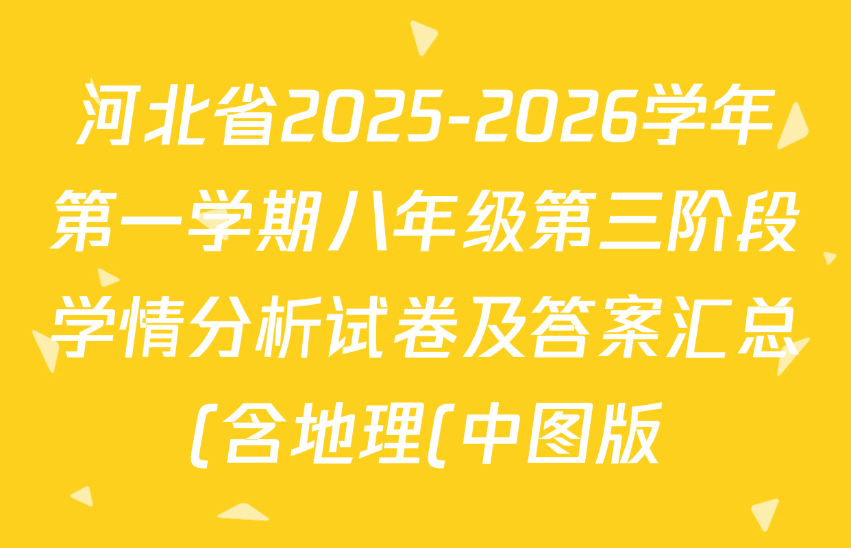 河北省2025-2026学年第一学期八年级第三阶段学情分析试卷及答案汇总(含地理(中图版) 道德与法治 物理(人教版)等8份) 河北省2025-2026学年第一学期八年级第三阶段学情分析试卷及答案汇总(含地理(中图版) 道德与法治 物理(人教版)等8份)