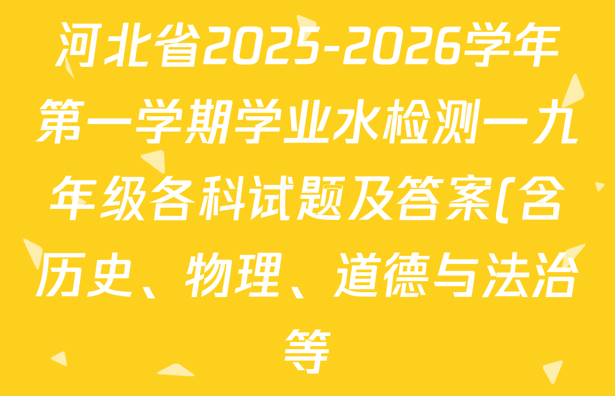 河北省2025-2026学年第一学期学业水检测一九年级各科试题及答案(含历史、物理、道德与法治等) 河北省2025-2026学年第一学期学业水检测一九年级各科试题及答案(含历史、物理、道德与法治等)