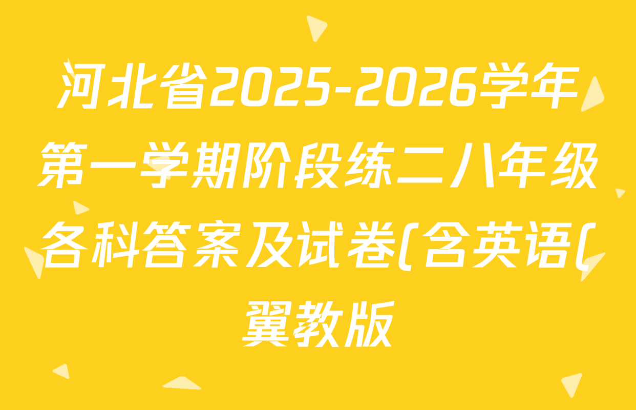 河北省2025-2026学年第一学期阶段练二八年级各科答案及试卷(含英语(翼教版) 物理 道德与法治等) 河北省2025-2026学年第一学期阶段练二八年级各科答案及试卷(含英语(翼教版) 物理 道德与法治等)