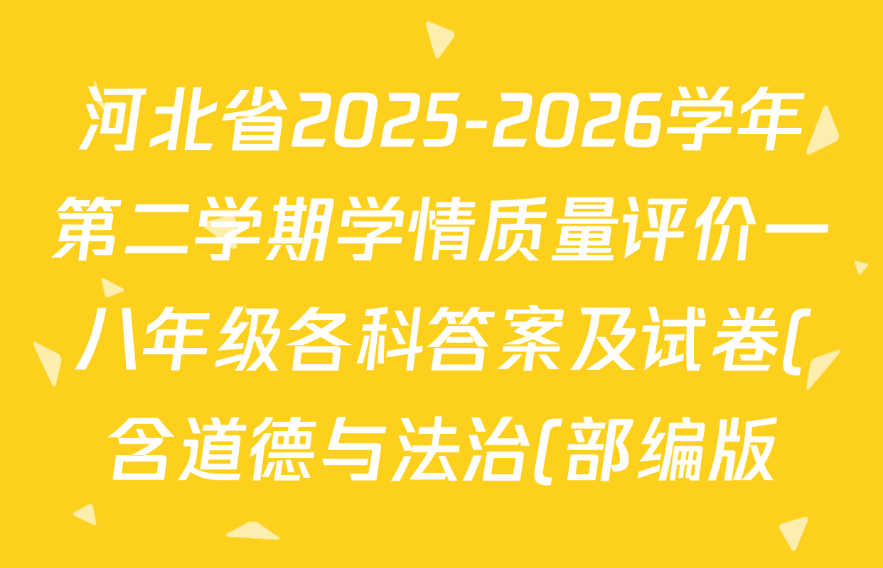 河北省2025-2026学年第二学期学情质量评价一八年级各科答案及试卷(含道德与法治(部编版) 数学(人教版) 数学(冀教版)等) 河北省2025-2026学年第二学期学情质量评价一八年级各科答案及试卷(含道德与法治(部编版) 数学(人教版) 数学(冀教版)等)