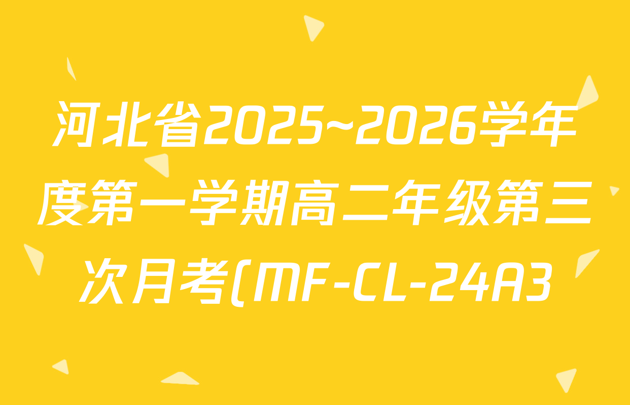 河北省2025~2026学年度第一学期高二年级第三次月考(MF-CL-24A3)各科答案及试卷(已更新化学、政治、生物等9份) 河北省2025~2026学年度第一学期高二年级第三次月考(MF-CL-24A3)各科答案及试卷(已更新化学、政治、生物等9份)