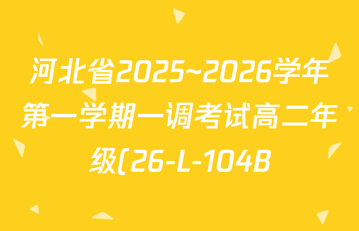 河北省2025~2026学年第一学期一调考试高二年级(26-L-104B)各科答案及试卷(含历史、数学、物理等9份) 河北省2025~2026学年第一学期一调考试高二年级(26-L-104B)各科答案及试卷(含历史、数学、物理等9份)