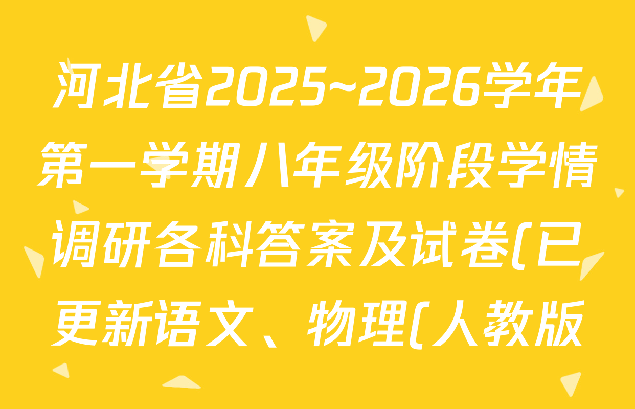 河北省2025~2026学年第一学期八年级阶段学情调研各科答案及试卷(已更新语文、物理(人教版)、数学(人教版)等8份) 河北省2025~2026学年第一学期八年级阶段学情调研各科答案及试卷(已更新语文、物理(人教版)、数学(人教版)等8份)