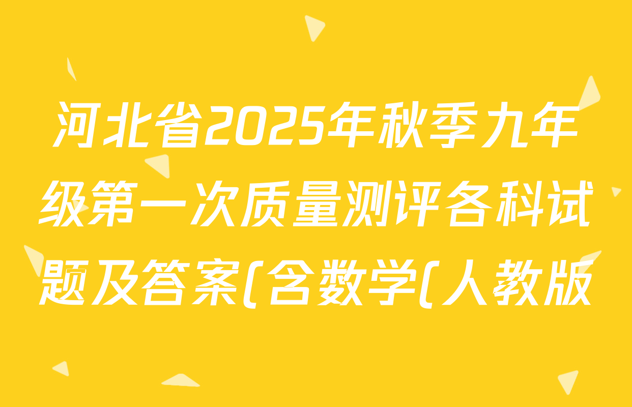 河北省2025年秋季九年级第一次质量测评各科试题及答案(含数学(人教版)、化学、历史等) 河北省2025年秋季九年级第一次质量测评各科试题及答案(含数学(人教版)、化学、历史等)
