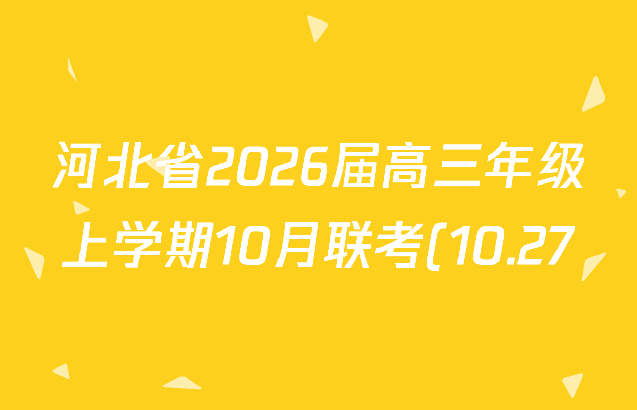河北省2026届高三年级上学期10月联考(10.27)试卷及答案汇总(9科全) 河北省2026届高三年级上学期10月联考(10.27)试卷及答案汇总(9科全)