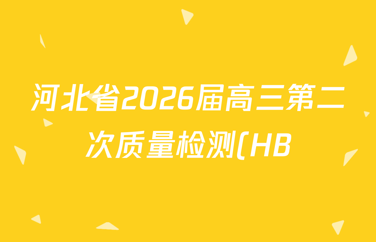 河北省2026届高三第二次质量检测(HB)试卷及答案汇总(10科全)
