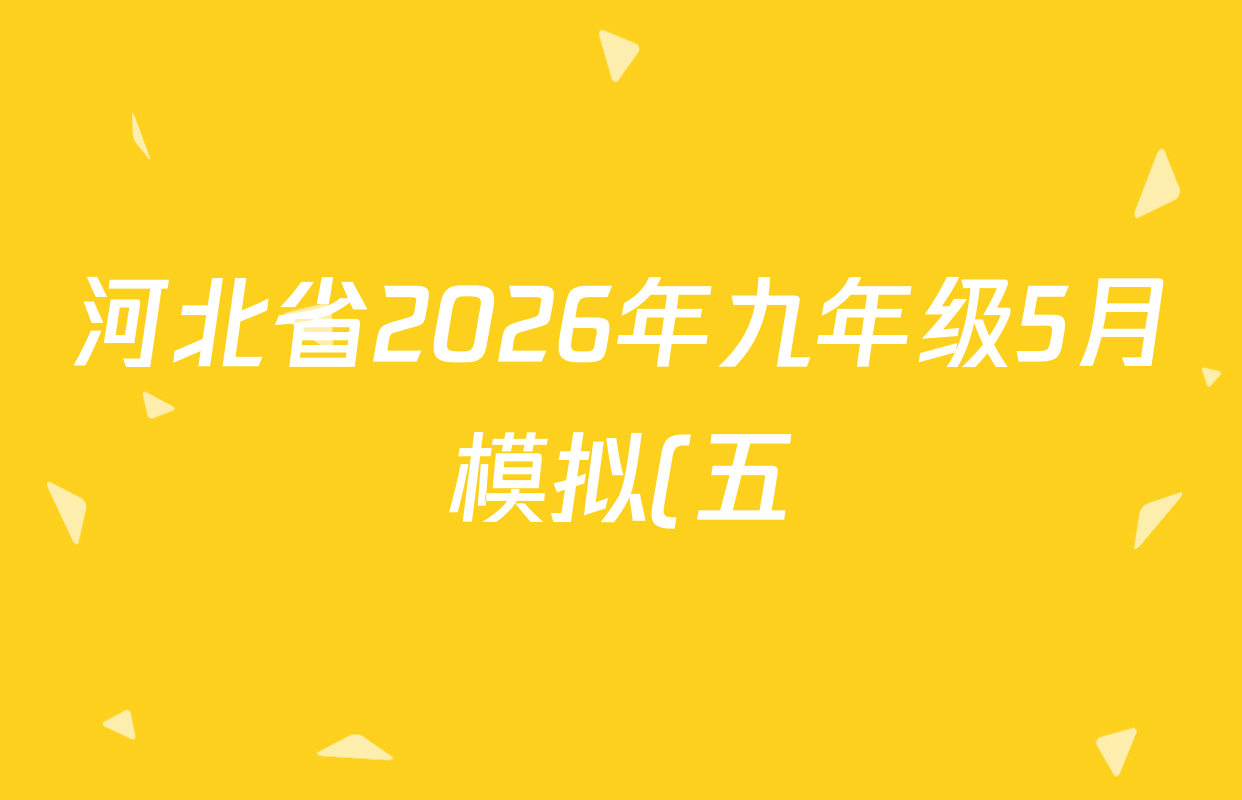 河北省2026年九年级5月模拟(五)试卷及答案汇总(含化学、物理、道德与法治等) 河北省2026年九年级5月模拟(五)试卷及答案汇总(含化学、物理、道德与法治等)