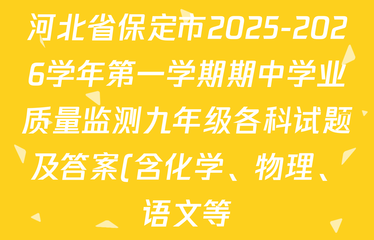 河北省保定市2025-2026学年第一学期期中学业质量监测九年级各科试题及答案(含化学、物理、语文等) 河北省保定市2025-2026学年第一学期期中学业质量监测九年级各科试题及答案(含化学、物理、语文等)