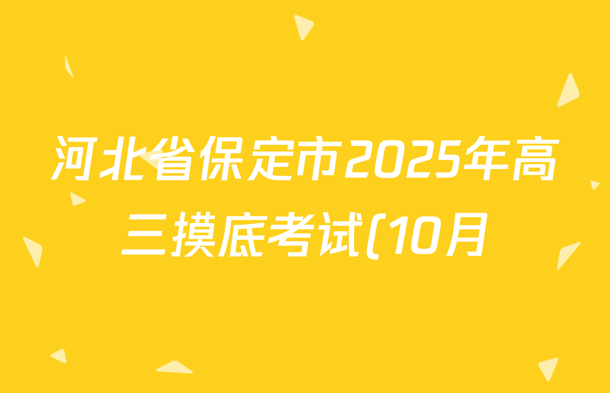 河北省保定市2025年高三摸底考试(10月)各科答案及试卷: 含地理 政治 物理试卷解析 河北省保定市2025年高三摸底考试(10月)各科答案及试卷: 含地理 政治 物理试卷解析
