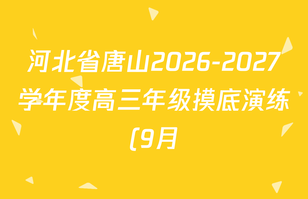 河北省唐山2026-2027学年度高三年级摸底演练(9月)各科试题及答案(已更新历史 生物 英语等9份) 河北省唐山2026-2027学年度高三年级摸底演练(9月)各科试题及答案(已更新历史 生物 英语等9份)