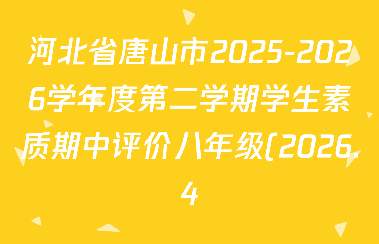 河北省唐山市2025-2026学年度第二学期学生素质期中评价八年级(2026.4)各科答案及试卷(含数学 语文 地理等) 河北省唐山市2025-2026学年度第二学期学生素质期中评价八年级(2026.4)各科答案及试卷(含数学 语文 地理等)