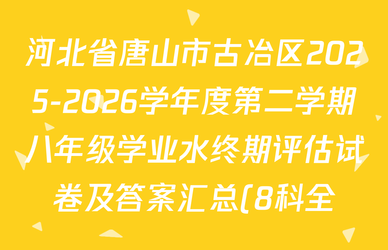 河北省唐山市古冶区2025-2026学年度第二学期八年级学业水终期评估试卷及答案汇总(8科全) 河北省唐山市古冶区2025-2026学年度第二学期八年级学业水终期评估试卷及答案汇总(8科全)