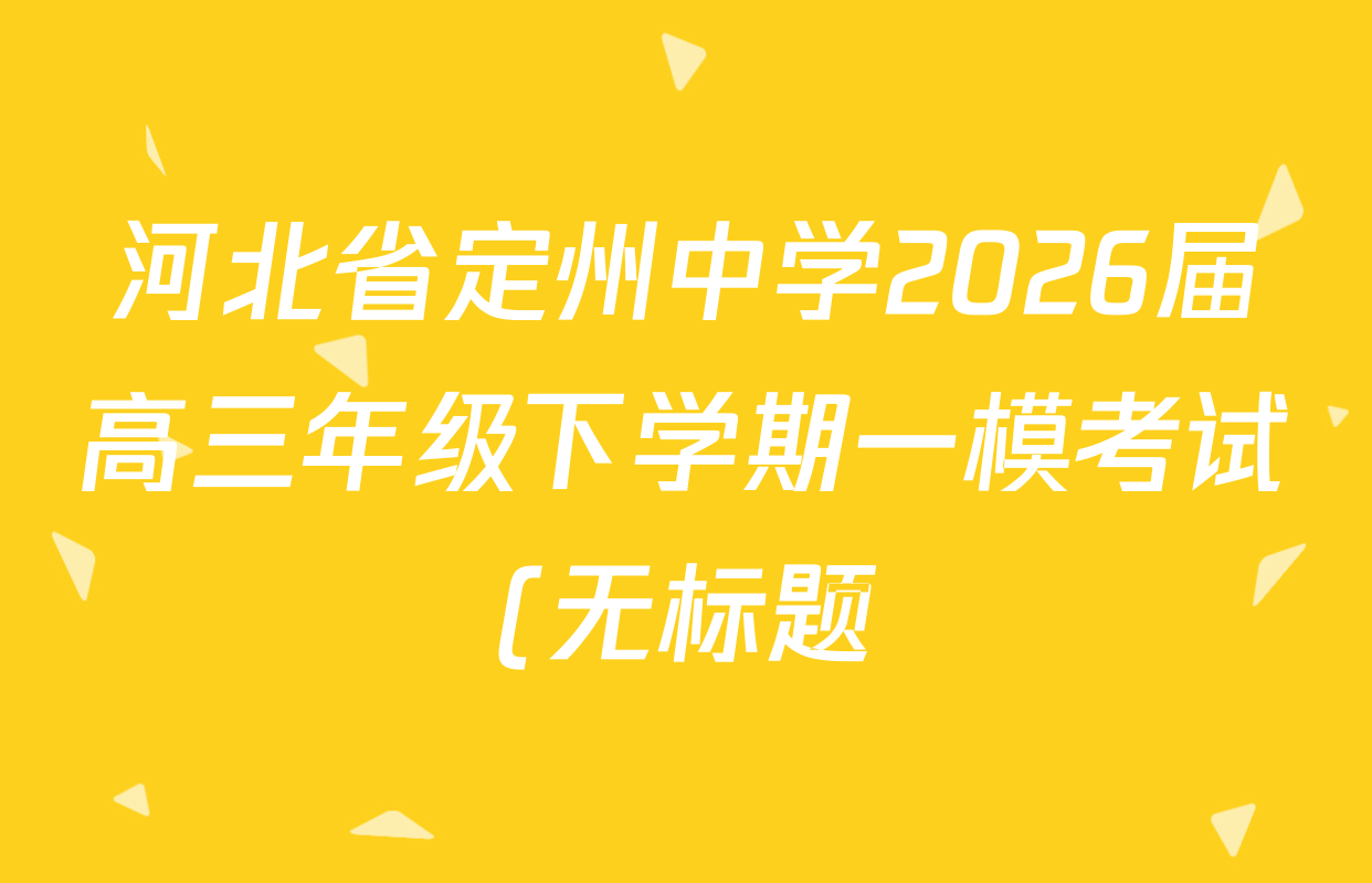 河北省定州中学2026届高三年级下学期一模考试(无标题)试卷及答案汇总(含历史 数学 语文等) 河北省定州中学2026届高三年级下学期一模考试(无标题)试卷及答案汇总(含历史 数学 语文等)
