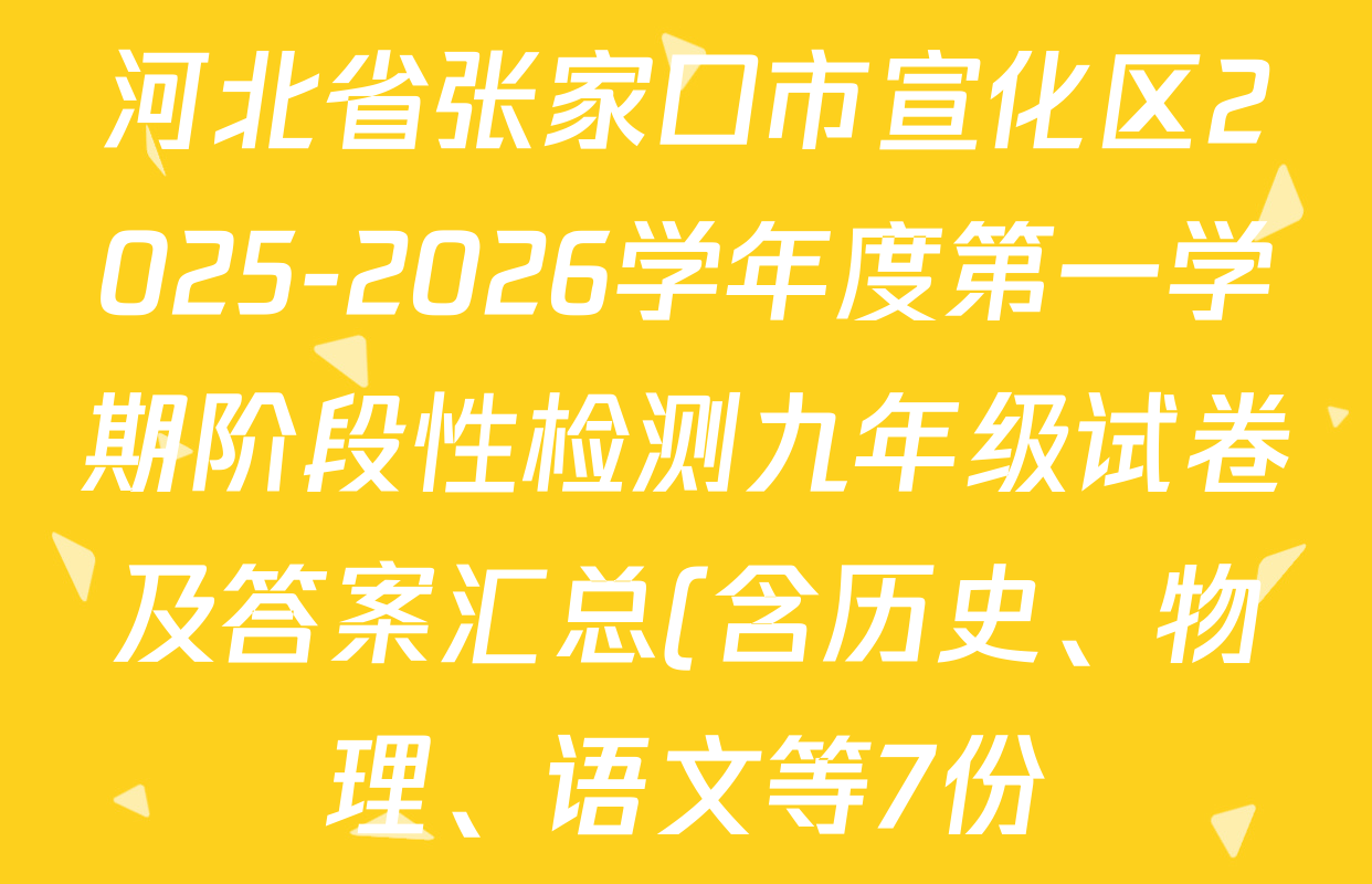 河北省张家口市宣化区2025-2026学年度第一学期阶段性检测九年级试卷及答案汇总(含历史、物理、语文等7份) 河北省张家口市宣化区2025-2026学年度第一学期阶段性检测九年级试卷及答案汇总(含历史、物理、语文等7份)