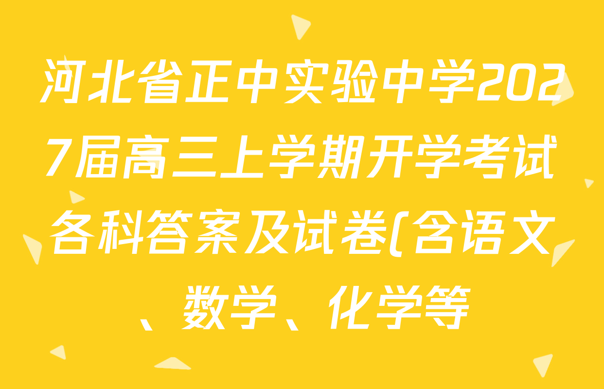 河北省正中实验中学2027届高三上学期开学考试各科答案及试卷(含语文、数学、化学等) 河北省正中实验中学2027届高三上学期开学考试各科答案及试卷(含语文、数学、化学等)