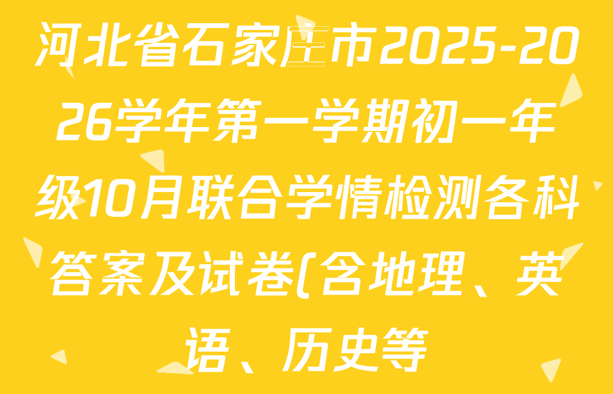 河北省石家庄市2025-2026学年第一学期初一年级10月联合学情检测各科答案及试卷(含地理、英语、历史等) 河北省石家庄市2025-2026学年第一学期初一年级10月联合学情检测各科答案及试卷(含地理、英语、历史等)