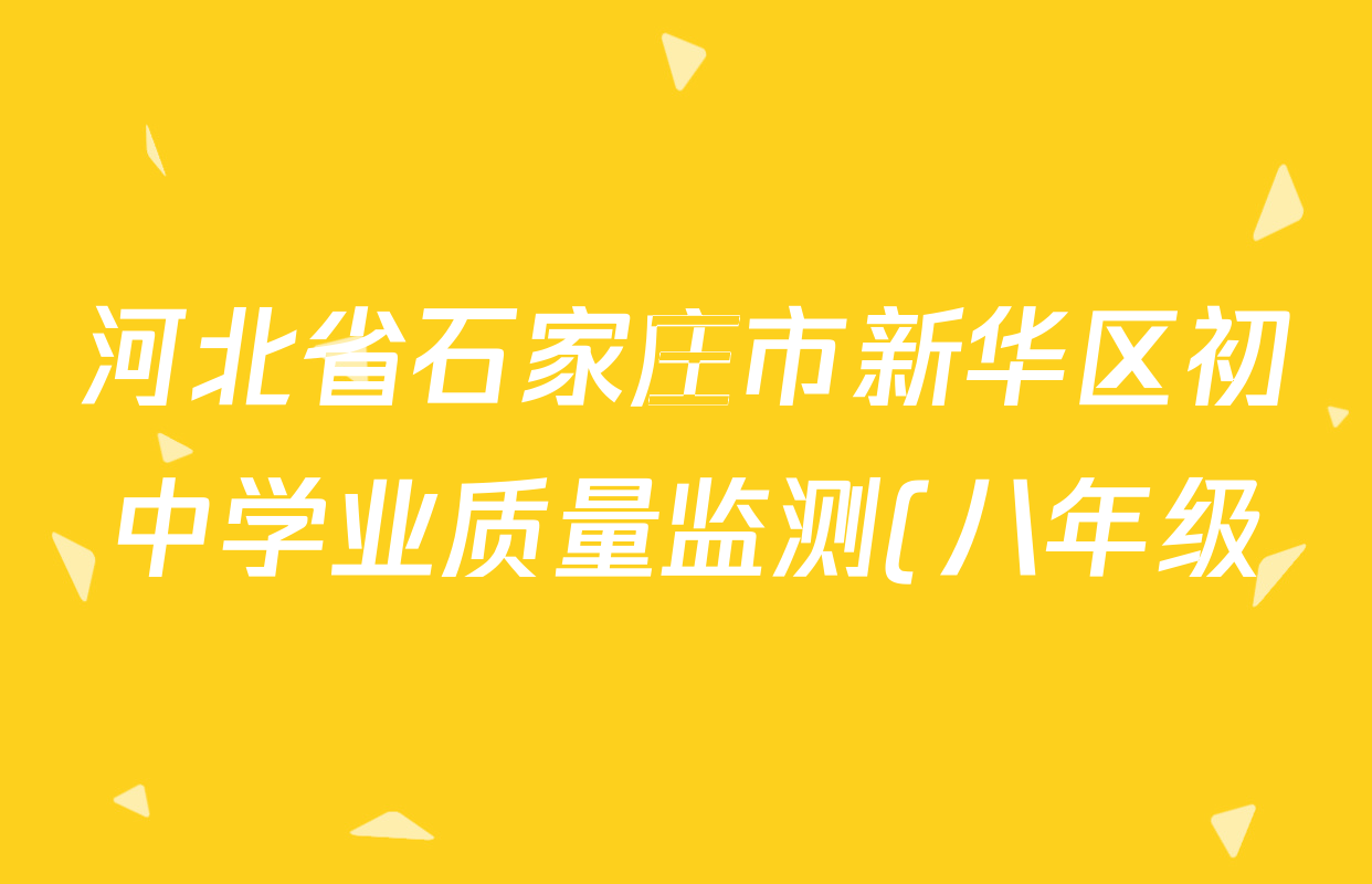 河北省石家庄市新华区初中学业质量监测(八年级)试卷及答案汇总(含历史 道德与法治 地理等8份)