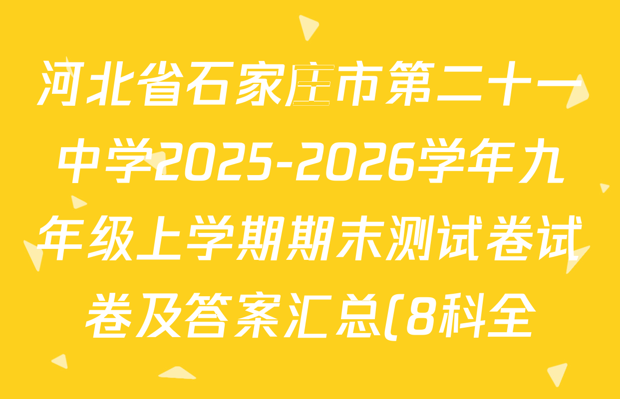 河北省石家庄市第二十一中学2025-2026学年九年级上学期期末测试卷试卷及答案汇总(8科全) 河北省石家庄市第二十一中学2025-2026学年九年级上学期期末测试卷试卷及答案汇总(8科全)