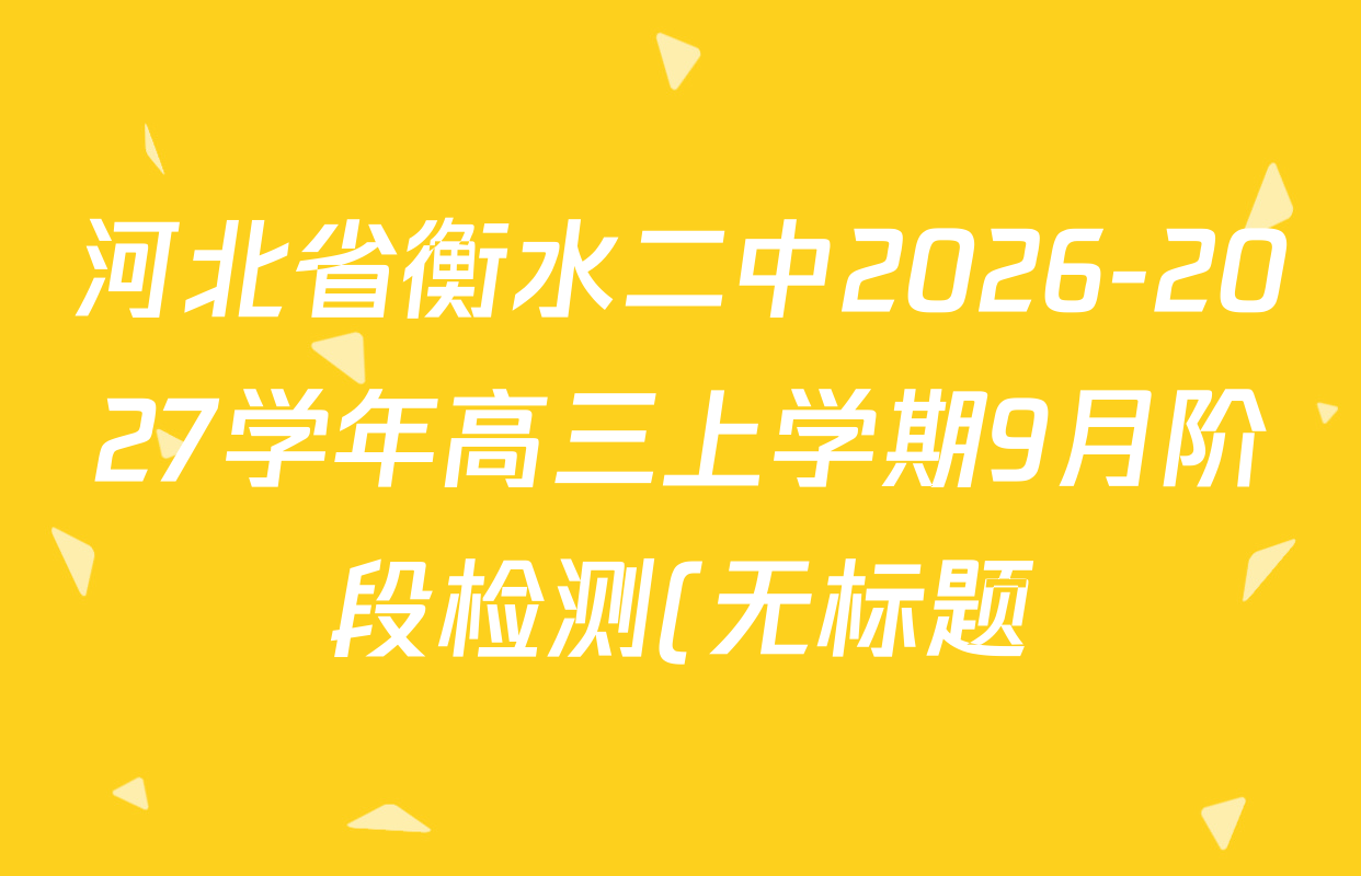 河北省衡水二中2026-2027学年高三上学期9月阶段检测(无标题)试卷及答案汇总(已更新历史、地理、政治等9份) 河北省衡水二中2026-2027学年高三上学期9月阶段检测(无标题)试卷及答案汇总(已更新历史、地理、政治等9份)