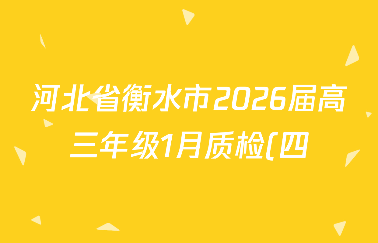 河北省衡水市2026届高三年级1月质检(四)各科答案及试卷(已更新政治、数学、语文等9份) 河北省衡水市2026届高三年级1月质检(四)各科答案及试卷(已更新政治、数学、语文等9份)