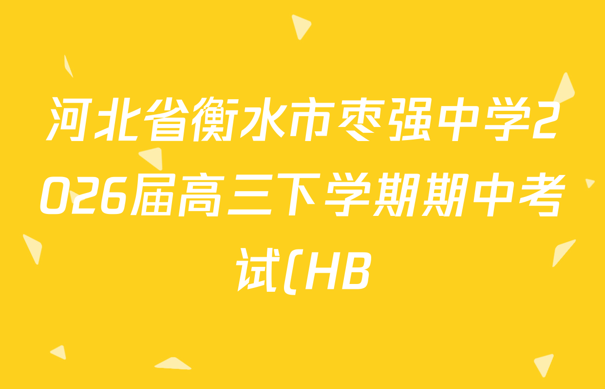 河北省衡水市枣强中学2026届高三下学期期中考试(HB)(无标题)各科试题及答案(含地理、化学、数学等) 河北省衡水市枣强中学2026届高三下学期期中考试(HB)(无标题)各科试题及答案(含地理、化学、数学等)