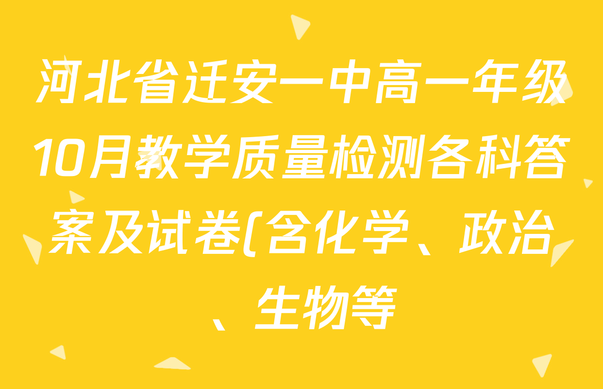 河北省迁安一中高一年级10月教学质量检测各科答案及试卷(含化学、政治、生物等) 河北省迁安一中高一年级10月教学质量检测各科答案及试卷(含化学、政治、生物等)