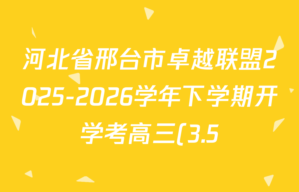 河北省邢台市卓越联盟2025-2026学年下学期开学考高三(3.5)各科试题及答案(已更新地理、政治、英语等9份) 河北省邢台市卓越联盟2025-2026学年下学期开学考高三(3.5)各科试题及答案(已更新地理、政治、英语等9份)