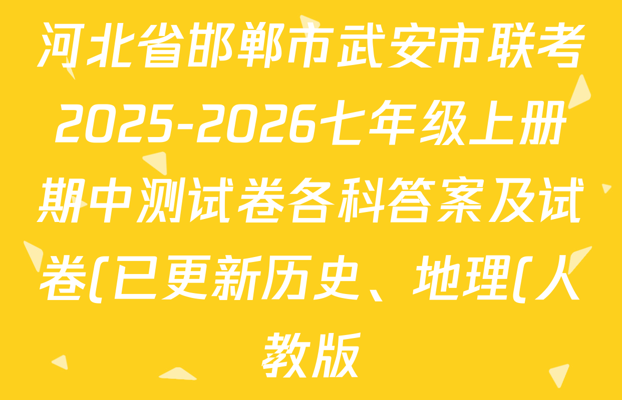 河北省邯郸市武安市联考2025-2026七年级上册期中测试卷各科答案及试卷(已更新历史、地理(人教版)、英语等7份) 河北省邯郸市武安市联考2025-2026七年级上册期中测试卷各科答案及试卷(已更新历史、地理(人教版)、英语等7份)
