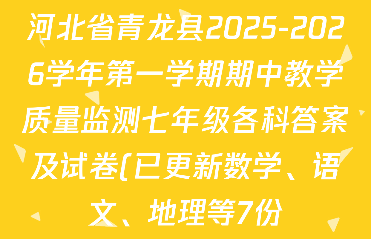 河北省青龙县2025-2026学年第一学期期中教学质量监测七年级各科答案及试卷(已更新数学、语文、地理等7份) 河北省青龙县2025-2026学年第一学期期中教学质量监测七年级各科答案及试卷(已更新数学、语文、地理等7份)