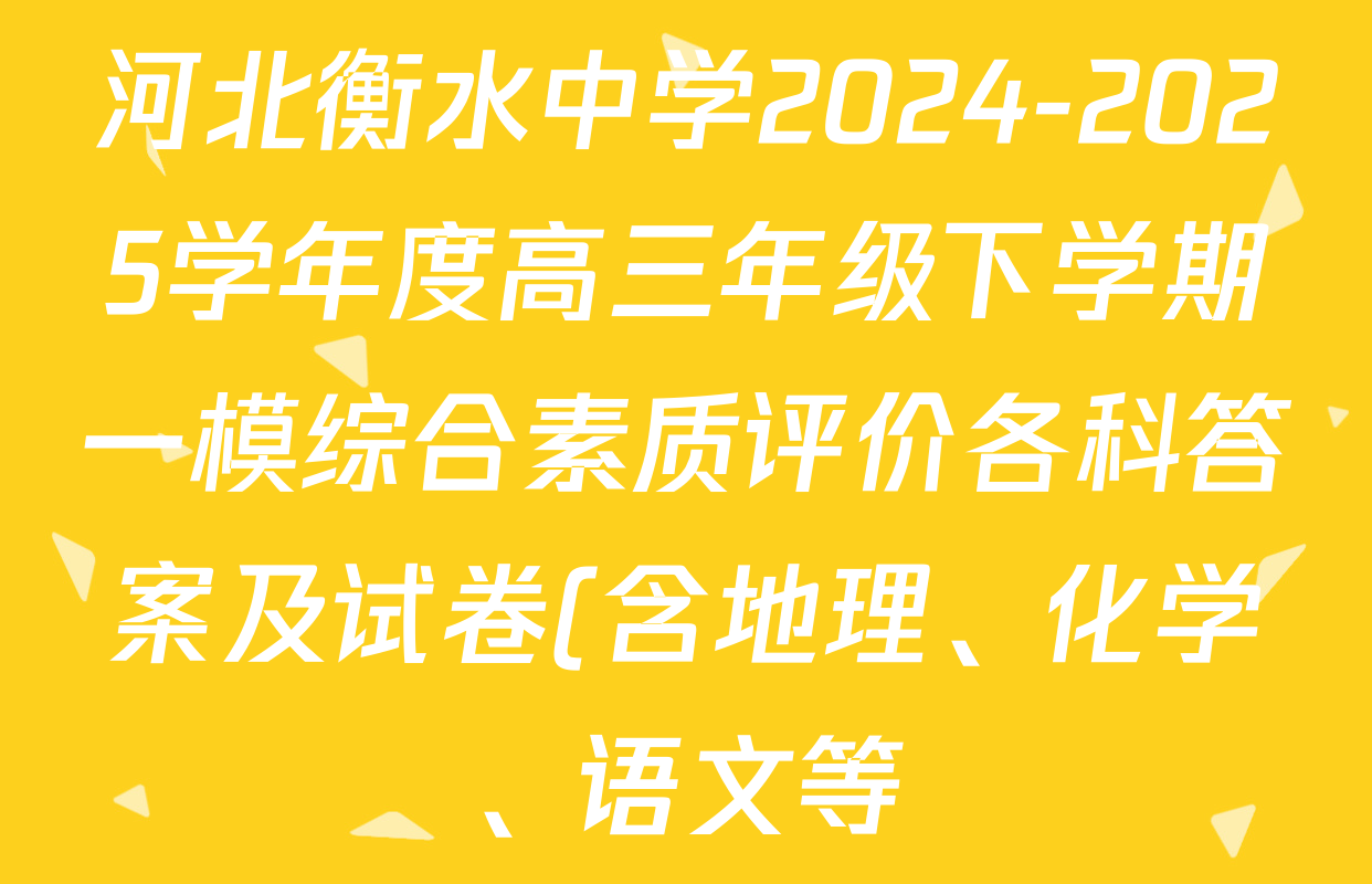 河北衡水中学2024-2025学年度高三年级下学期一模综合素质评价各科答案及试卷(含地理、化学、语文等) 河北衡水中学2024-2025学年度高三年级下学期一模综合素质评价各科答案及试卷(含地理、化学、语文等)