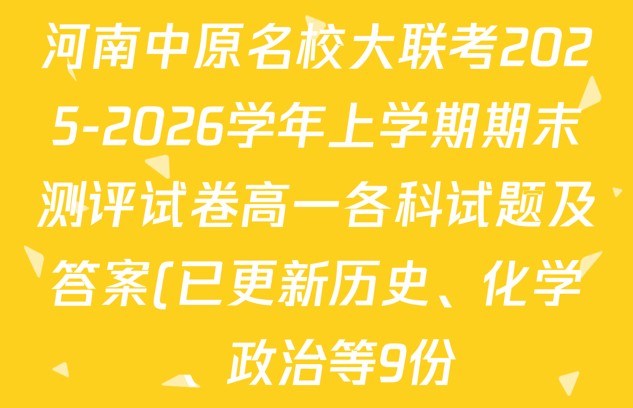 河南中原名校大联考2025-2026学年上学期期末测评试卷高一各科试题及答案(已更新历史、化学、政治等9份) 河南中原名校大联考2025-2026学年上学期期末测评试卷高一各科试题及答案(已更新历史、化学、政治等9份)