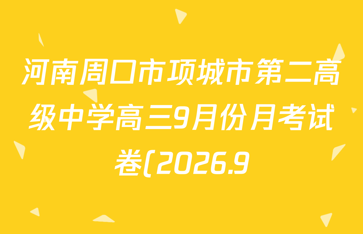 河南周口市项城市第二高级中学高三9月份月考试卷(2026.9)试卷及答案汇总(9科全) 河南周口市项城市第二高级中学高三9月份月考试卷(2026.9)试卷及答案汇总(9科全)