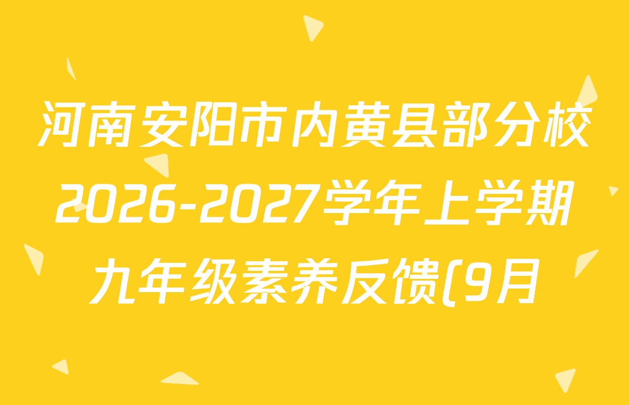河南安阳市内黄县部分校2026-2027学年上学期九年级素养反馈(9月)各科答案及试卷(已更新数学(RJ) 物理 语文等7份) 河南安阳市内黄县部分校2026-2027学年上学期九年级素养反馈(9月)各科答案及试卷(已更新数学(RJ) 物理 语文等7份)