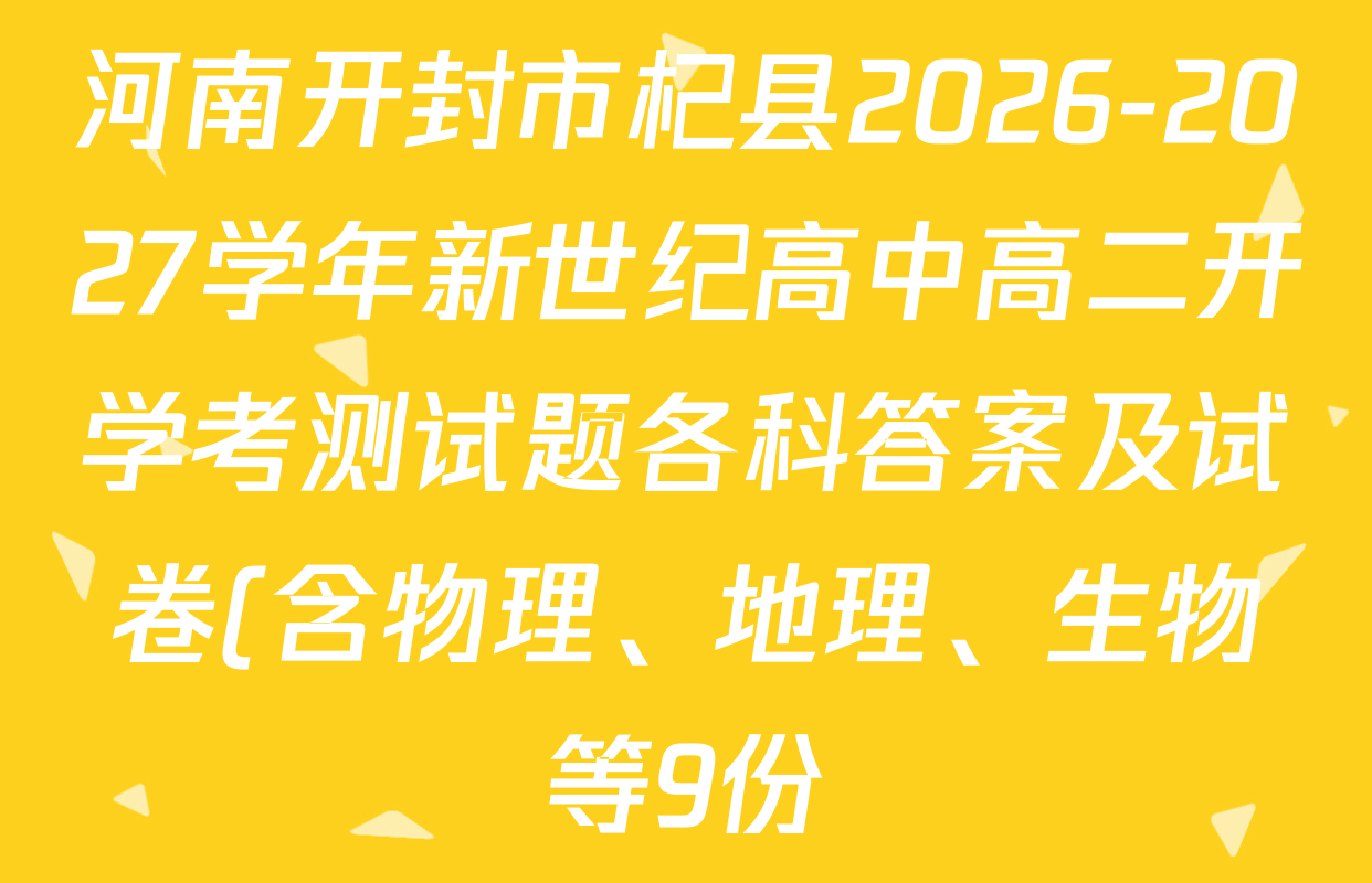 河南开封市杞县2026-2027学年新世纪高中高二开学考测试题各科答案及试卷(含物理、地理、生物等9份) 河南开封市杞县2026-2027学年新世纪高中高二开学考测试题各科答案及试卷(含物理、地理、生物等9份)