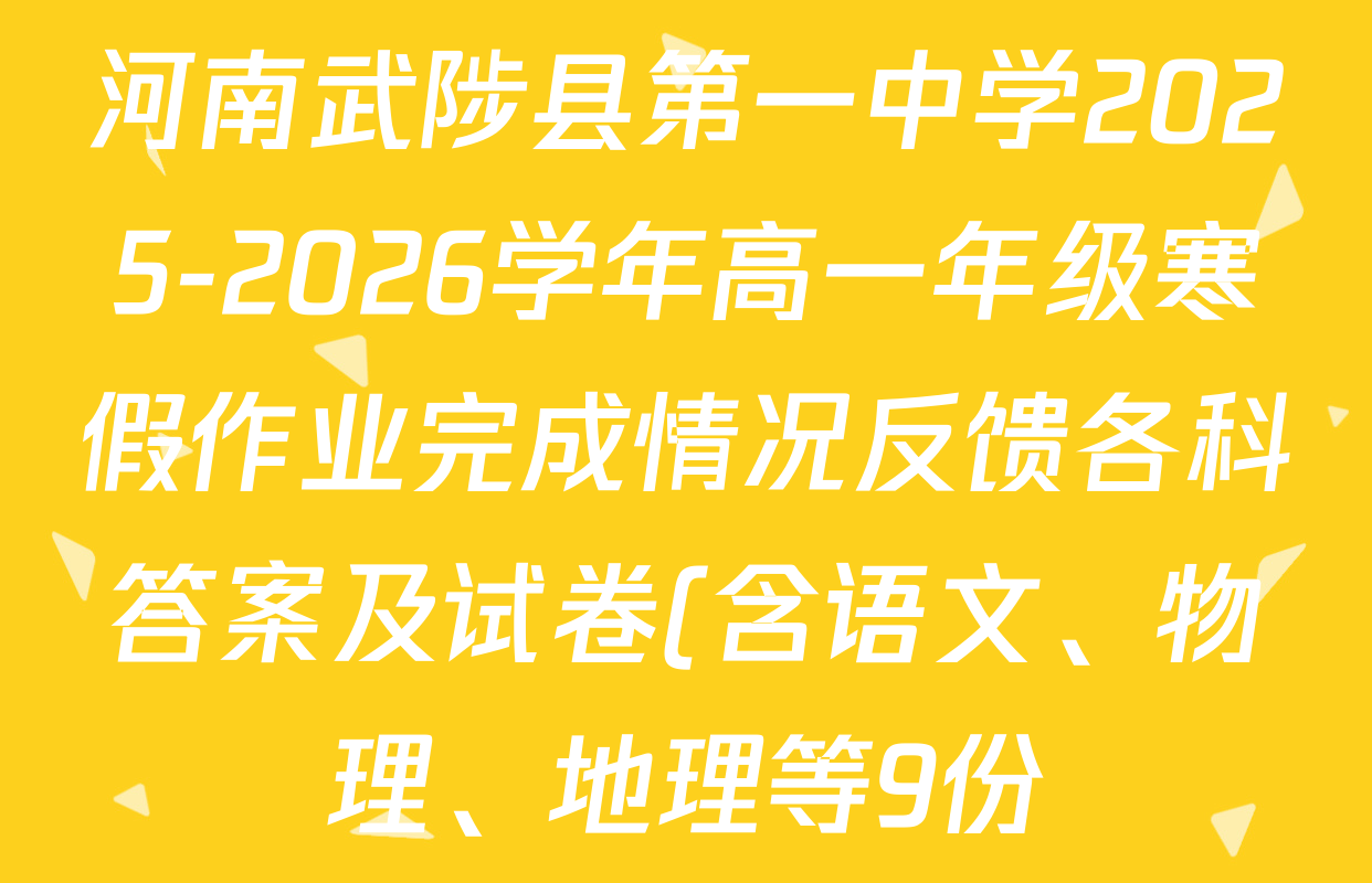 河南武陟县第一中学2025-2026学年高一年级寒假作业完成情况反馈各科答案及试卷(含语文、物理、地理等9份) 河南武陟县第一中学2025-2026学年高一年级寒假作业完成情况反馈各科答案及试卷(含语文、物理、地理等9份)