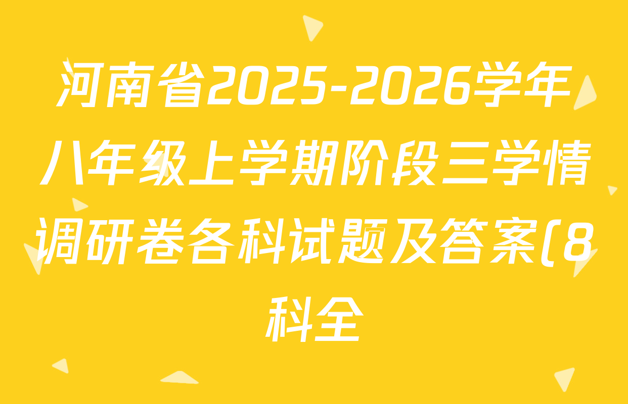 河南省2025-2026学年八年级上学期阶段三学情调研卷各科试题及答案(8科全) 河南省2025-2026学年八年级上学期阶段三学情调研卷各科试题及答案(8科全)